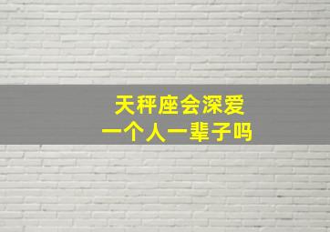 天秤座会深爱一个人一辈子吗