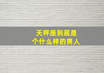 天秤座到底是个什么样的男人