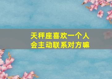 天秤座喜欢一个人会主动联系对方嘛