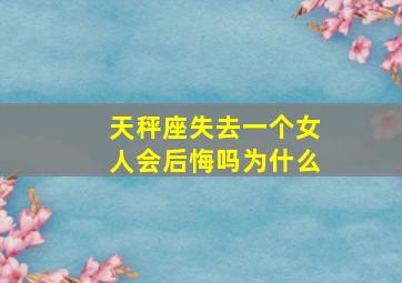 天秤座失去一个女人会后悔吗为什么