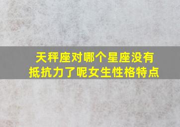 天秤座对哪个星座没有抵抗力了呢女生性格特点