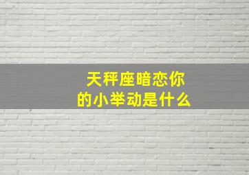 天秤座暗恋你的小举动是什么