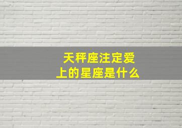 天秤座注定爱上的星座是什么