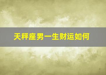 天秤座男一生财运如何