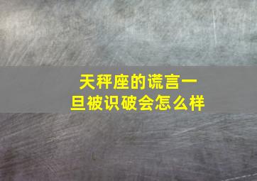 天秤座的谎言一旦被识破会怎么样