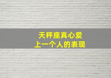 天秤座真心爱上一个人的表现