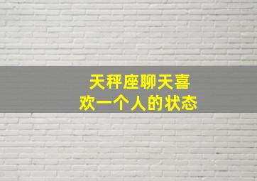 天秤座聊天喜欢一个人的状态