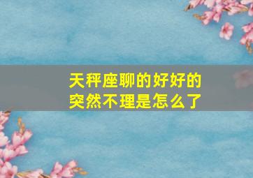 天秤座聊的好好的突然不理是怎么了