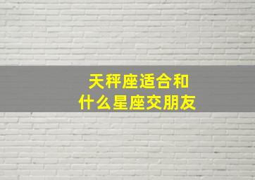 天秤座适合和什么星座交朋友