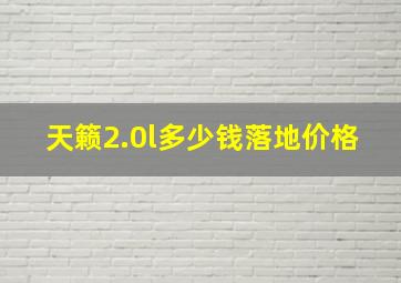 天籁2.0l多少钱落地价格