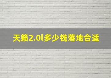 天籁2.0l多少钱落地合适