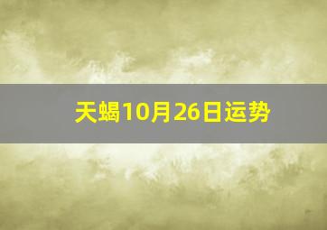 天蝎10月26日运势