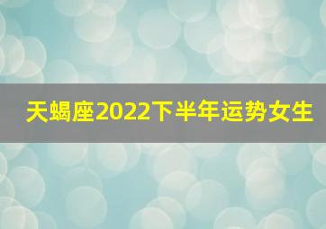 天蝎座2022下半年运势女生