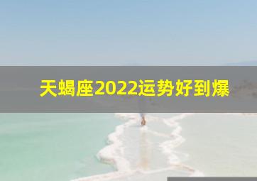 天蝎座2022运势好到爆