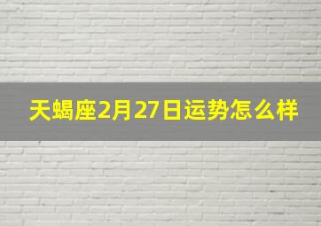 天蝎座2月27日运势怎么样