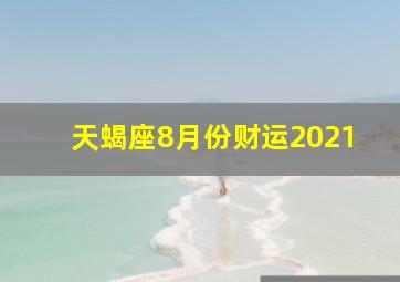 天蝎座8月份财运2021