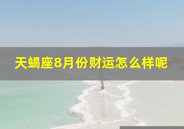 天蝎座8月份财运怎么样呢