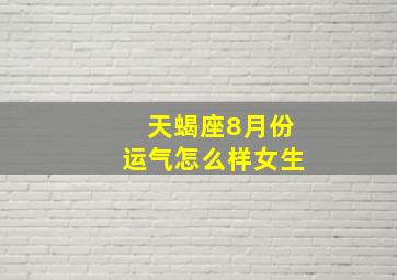 天蝎座8月份运气怎么样女生