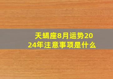 天蝎座8月运势2024年注意事项是什么