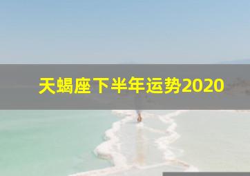 天蝎座下半年运势2020