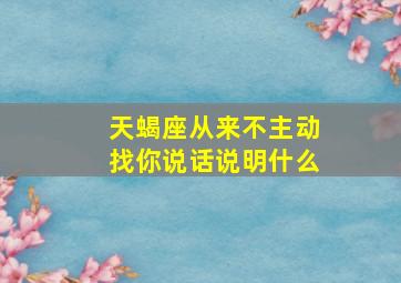 天蝎座从来不主动找你说话说明什么