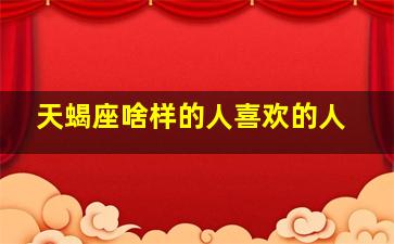 天蝎座啥样的人喜欢的人