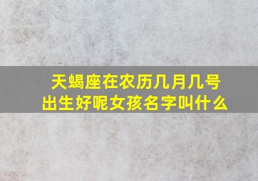 天蝎座在农历几月几号出生好呢女孩名字叫什么