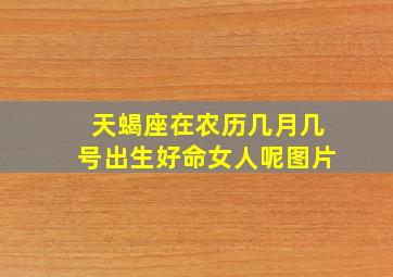 天蝎座在农历几月几号出生好命女人呢图片