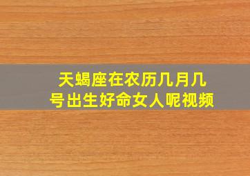 天蝎座在农历几月几号出生好命女人呢视频