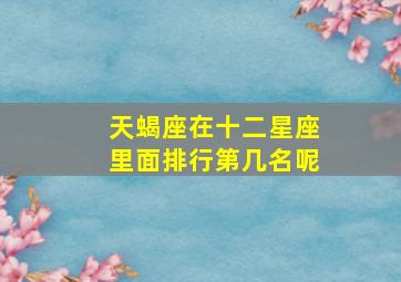 天蝎座在十二星座里面排行第几名呢