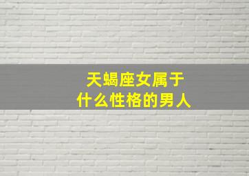 天蝎座女属于什么性格的男人