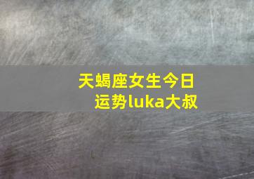 天蝎座女生今日运势luka大叔