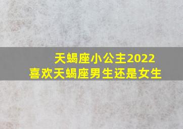 天蝎座小公主2022喜欢天蝎座男生还是女生