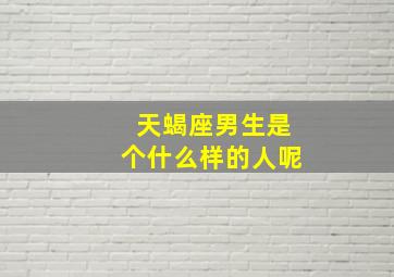 天蝎座男生是个什么样的人呢