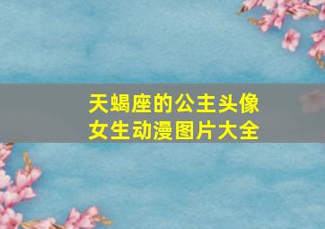 天蝎座的公主头像女生动漫图片大全