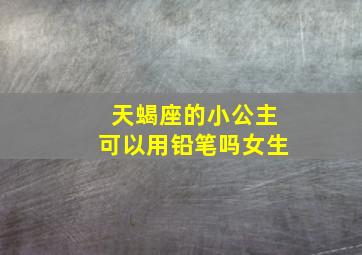 天蝎座的小公主可以用铅笔吗女生