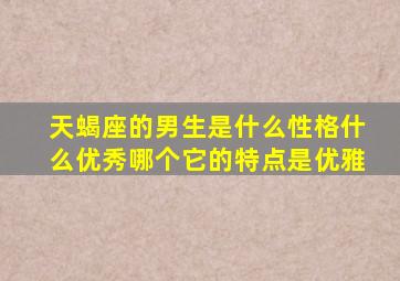 天蝎座的男生是什么性格什么优秀哪个它的特点是优雅