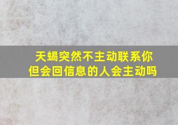 天蝎突然不主动联系你但会回信息的人会主动吗