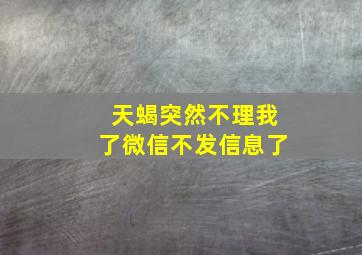 天蝎突然不理我了微信不发信息了