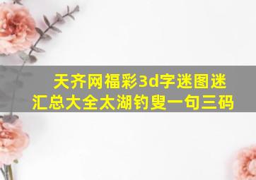 天齐网福彩3d字迷图迷汇总大全太湖钓叟一句三码