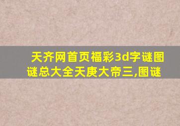 天齐网首页福彩3d字谜图谜总大全天庚大帝三,图谜