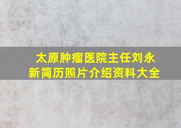 太原肿瘤医院主任刘永新简历照片介绍资料大全