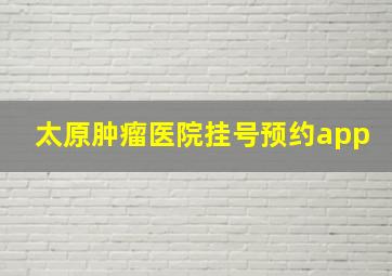 太原肿瘤医院挂号预约app