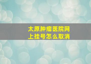 太原肿瘤医院网上挂号怎么取消