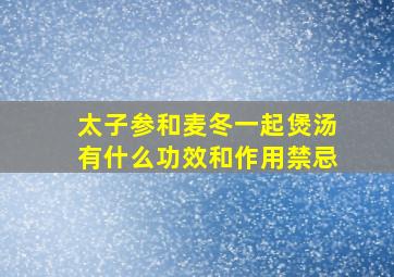 太子参和麦冬一起煲汤有什么功效和作用禁忌