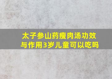 太子参山药瘦肉汤功效与作用3岁儿童可以吃吗