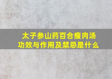 太子参山药百合瘦肉汤功效与作用及禁忌是什么