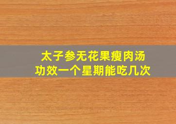 太子参无花果瘦肉汤功效一个星期能吃几次