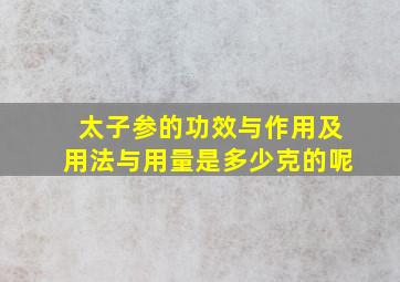 太子参的功效与作用及用法与用量是多少克的呢