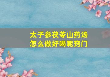 太子参茯苓山药汤怎么做好喝呢窍门